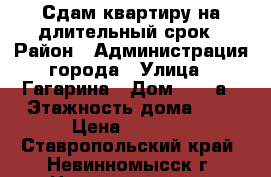 Сдам квартиру на длительный срок › Район ­ Администрация города › Улица ­ Гагарина › Дом ­ 57 а › Этажность дома ­ 5 › Цена ­ 7 500 - Ставропольский край, Невинномысск г. Недвижимость » Квартиры аренда   . Ставропольский край